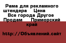 Рама для рекламного штендера: › Цена ­ 1 000 - Все города Другое » Продам   . Приморский край